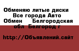 Обменяю литые диски  - Все города Авто » Обмен   . Белгородская обл.,Белгород г.